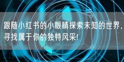 跟随小红书的小眼睛探索未知的世界，寻找属