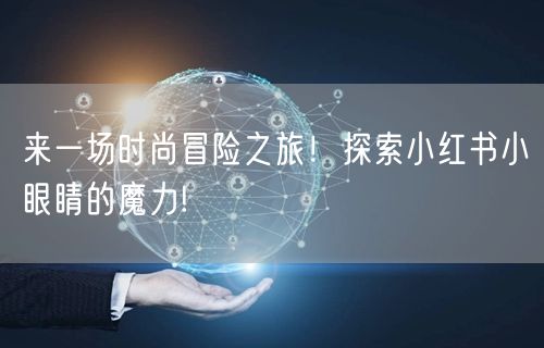 来一场时尚冒险之旅！探索小红书小眼睛的魔