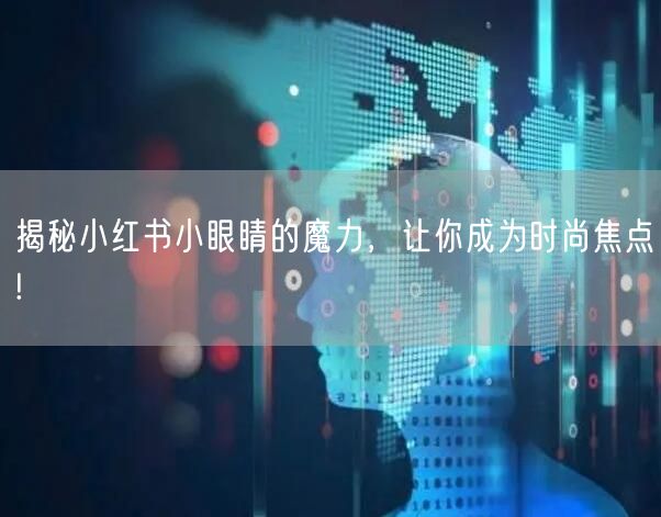 揭秘小红书小眼睛的魔力，让你成为时尚焦点