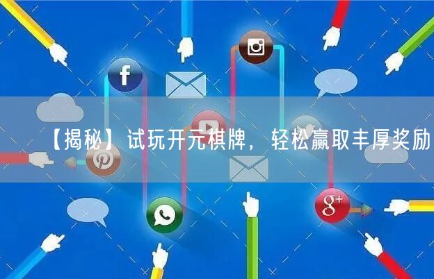 【揭秘】试玩开元棋牌，轻松赢取丰厚奖励！