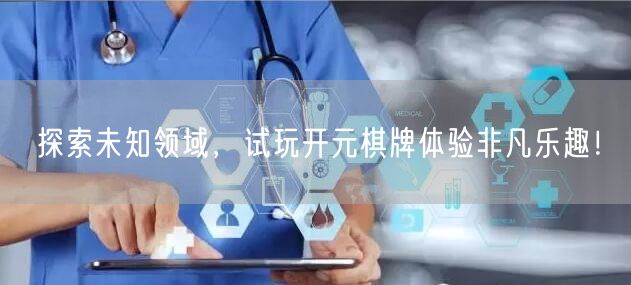 探索未知领域，试玩开元棋牌体验非凡乐趣！